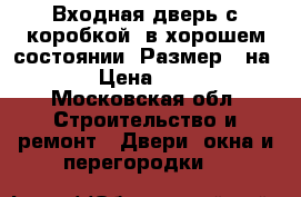 Входная дверь с коробкой, в хорошем состоянии. Размер 78на 196 › Цена ­ 5 000 - Московская обл. Строительство и ремонт » Двери, окна и перегородки   